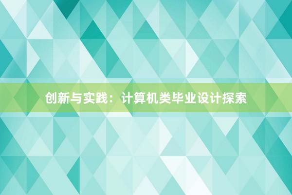 创新与实践：计算机类毕业设计探索